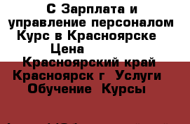 1С Зарплата и управление персоналом.Курс в Красноярске › Цена ­ 7 850 - Красноярский край, Красноярск г. Услуги » Обучение. Курсы   